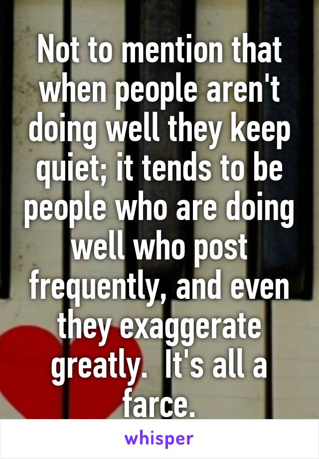 Not to mention that when people aren't doing well they keep quiet; it tends to be people who are doing well who post frequently, and even they exaggerate greatly.  It's all a farce.