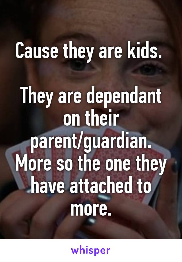 Cause they are kids. 

They are dependant on their parent/guardian. More so the one they have attached to more.