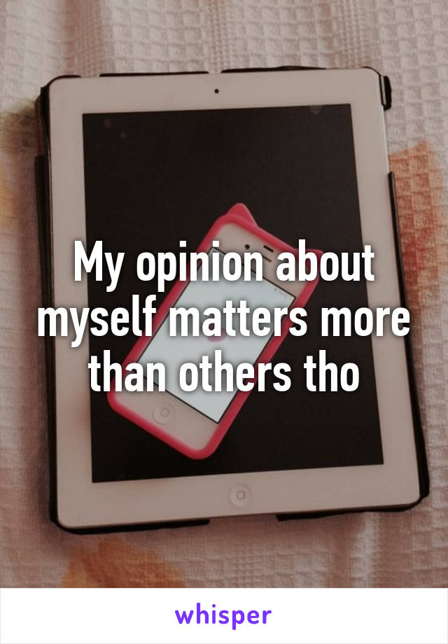 My opinion about myself matters more than others tho