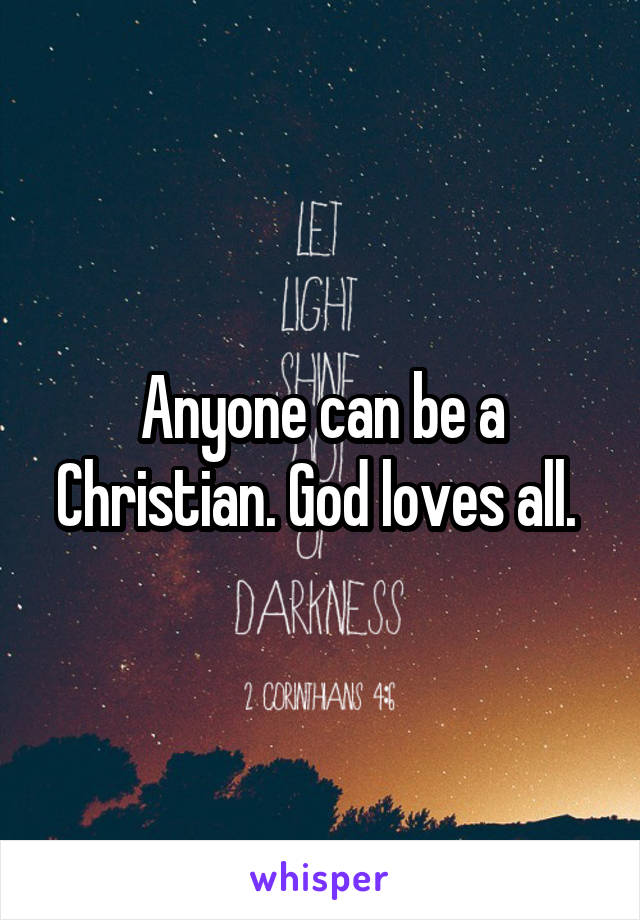 Anyone can be a Christian. God loves all. 