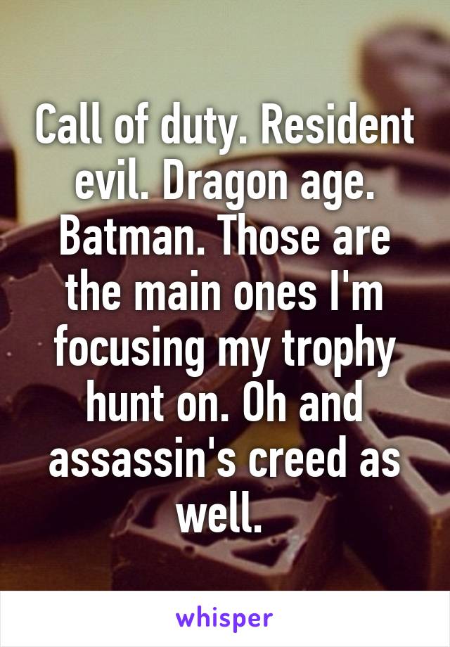 Call of duty. Resident evil. Dragon age. Batman. Those are the main ones I'm focusing my trophy hunt on. Oh and assassin's creed as well. 