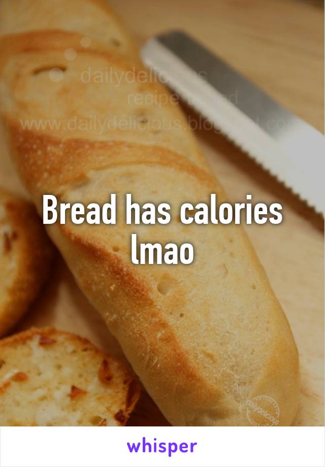 Bread has calories lmao