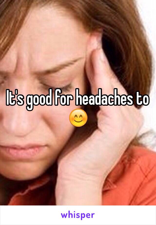 It's good for headaches to 😊