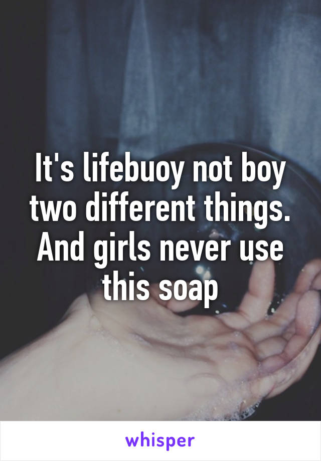 It's lifebuoy not boy two different things. And girls never use this soap