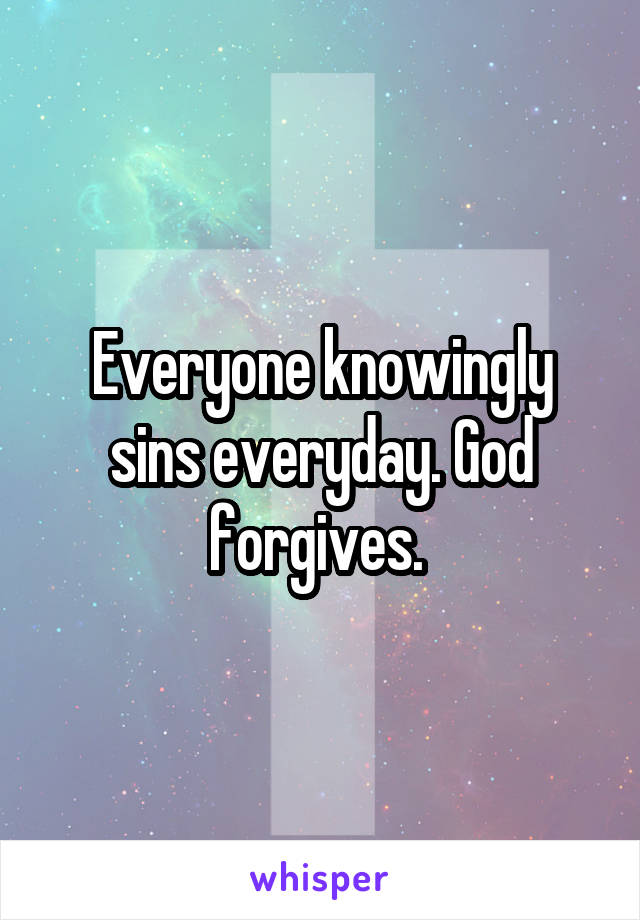 Everyone knowingly sins everyday. God forgives. 