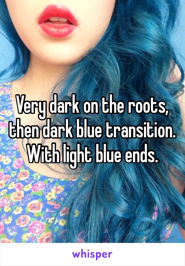 Very dark on the roots, then dark blue transition. With light blue ends.