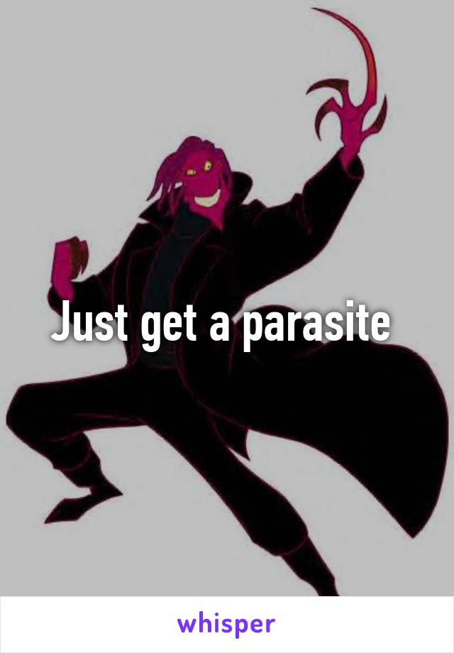 Just get a parasite 