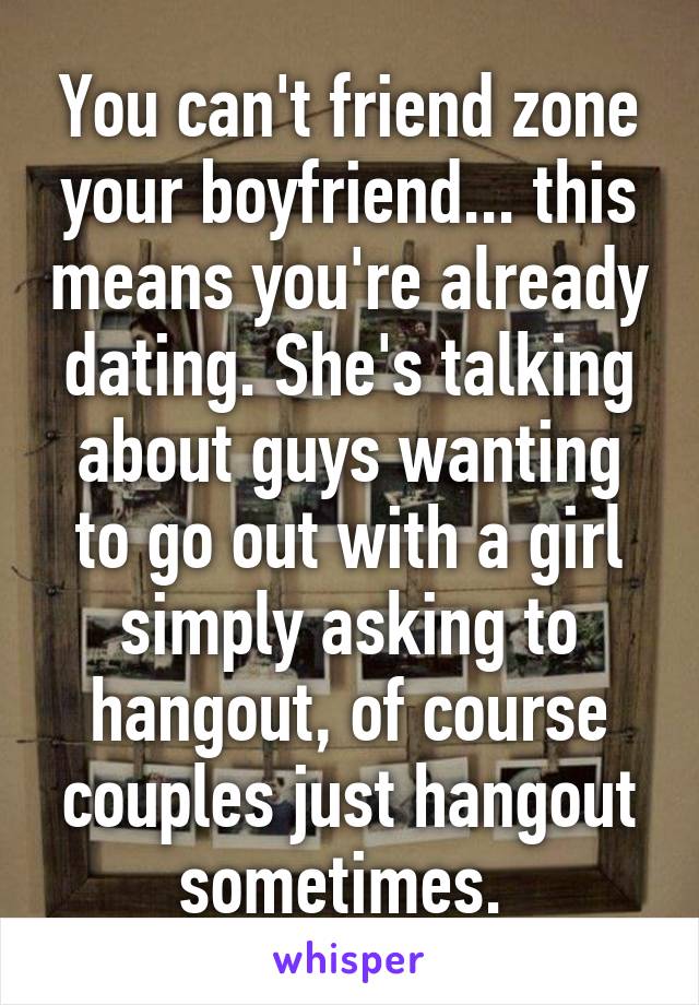 You can't friend zone your boyfriend... this means you're already dating. She's talking about guys wanting to go out with a girl simply asking to hangout, of course couples just hangout sometimes. 