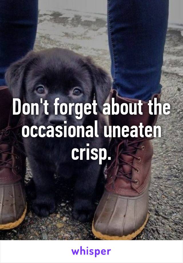 Don't forget about the occasional uneaten crisp.