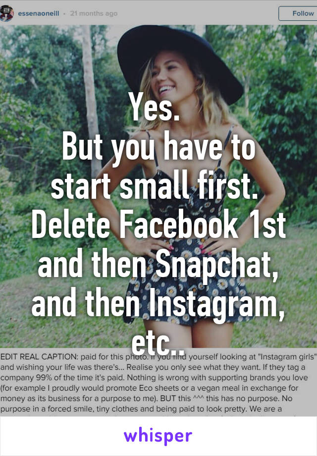 Yes. 
But you have to start small first. 
Delete Facebook 1st and then Snapchat, and then Instagram, etc..