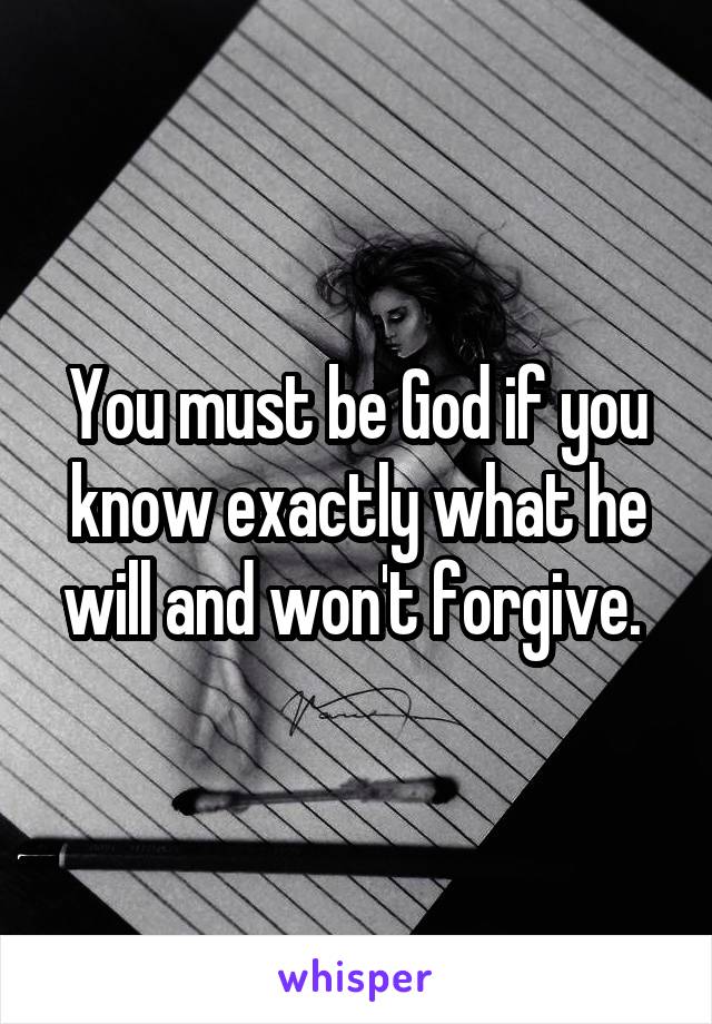 You must be God if you know exactly what he will and won't forgive. 