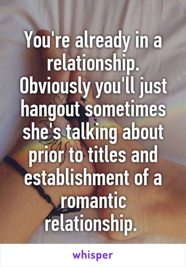 You're already in a relationship. Obviously you'll just hangout sometimes she's talking about prior to titles and establishment of a romantic relationship. 