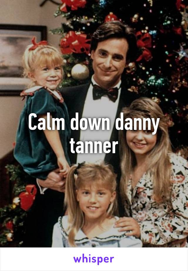 Calm down danny tanner