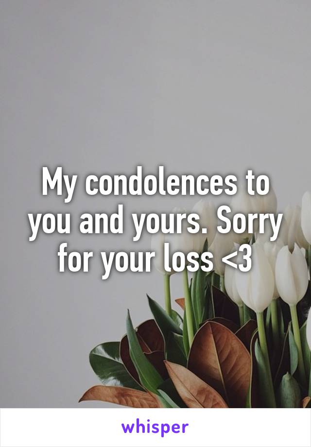 My condolences to you and yours. Sorry for your loss <3