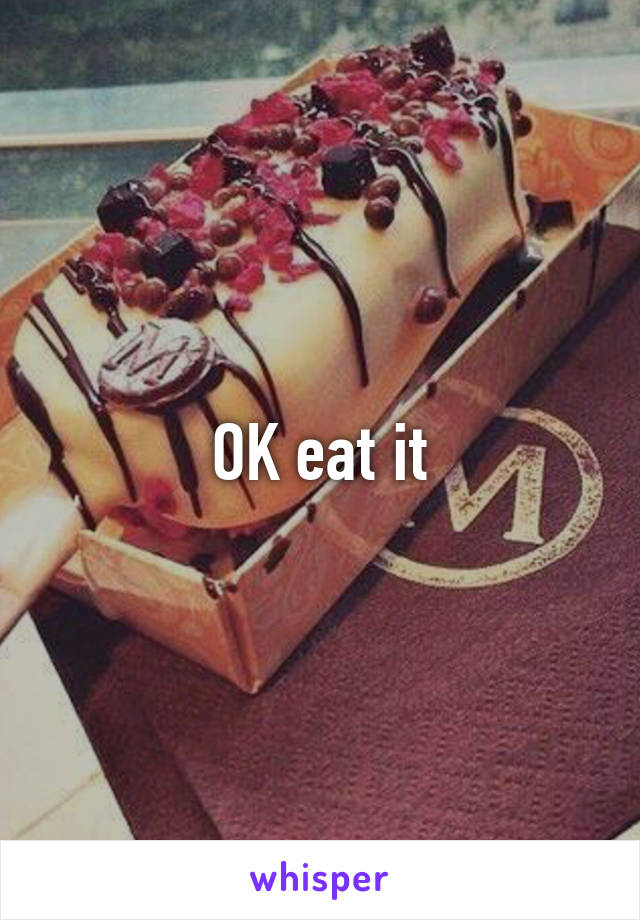 OK eat it