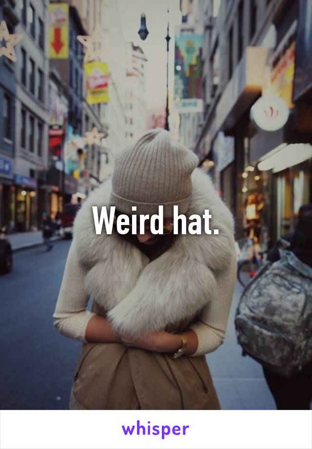 Weird hat.