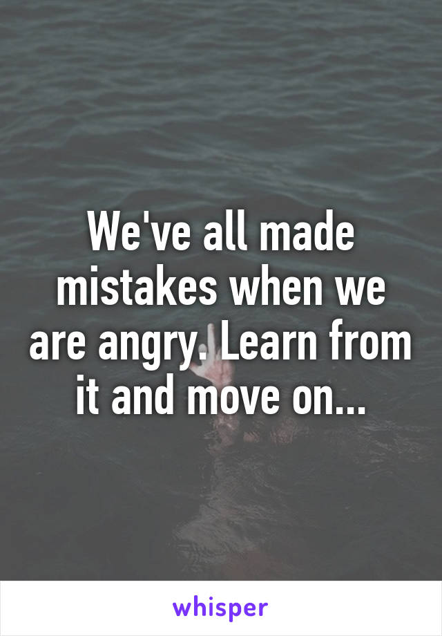 We've all made mistakes when we are angry. Learn from it and move on...