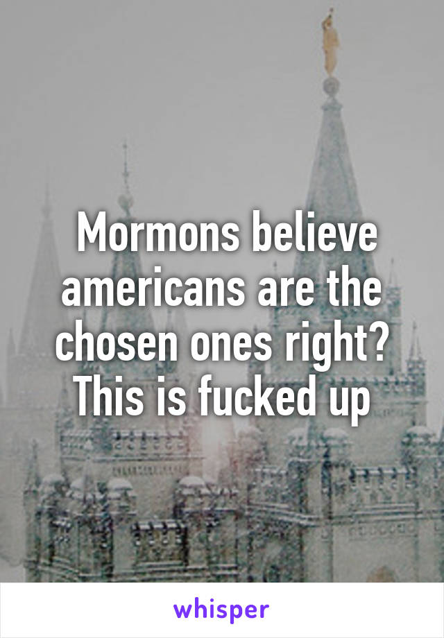  Mormons believe americans are the chosen ones right? This is fucked up
