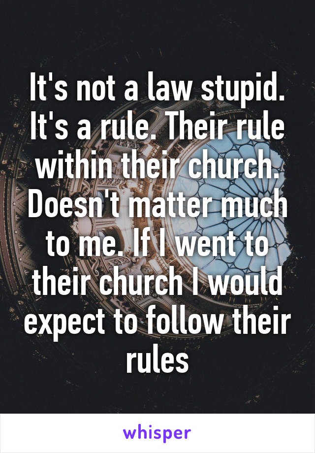 It's not a law stupid. It's a rule. Their rule within their church. Doesn't matter much to me. If I went to their church I would expect to follow their rules