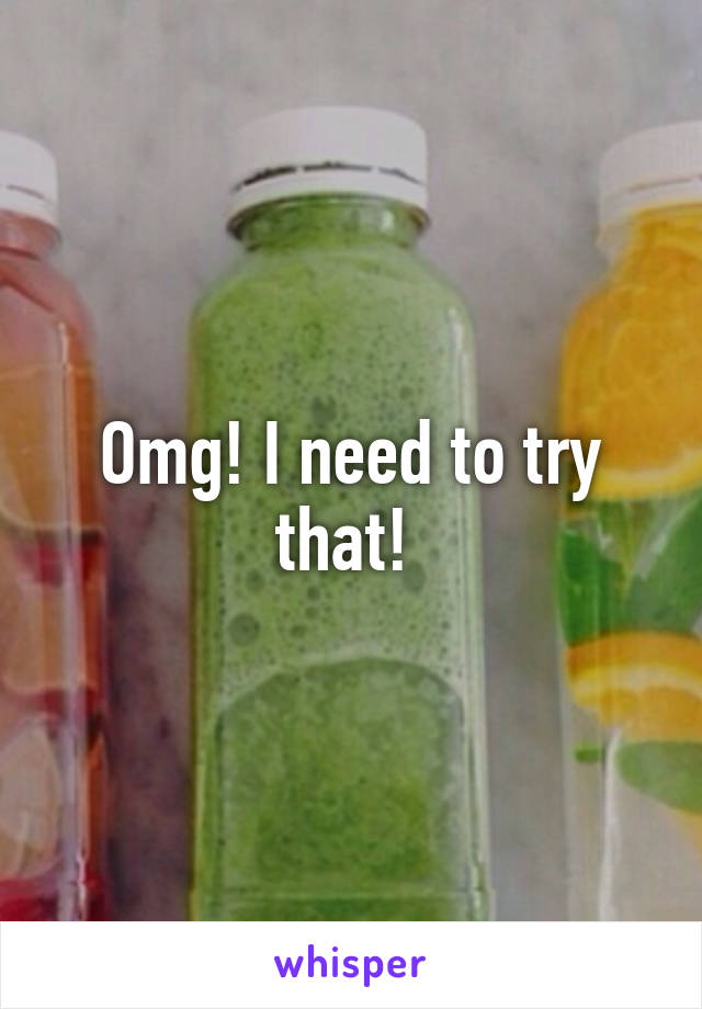 Omg! I need to try that! 
