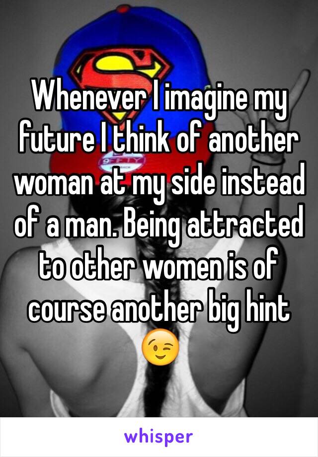 Whenever I imagine my future I think of another woman at my side instead of a man. Being attracted to other women is of course another big hint 😉