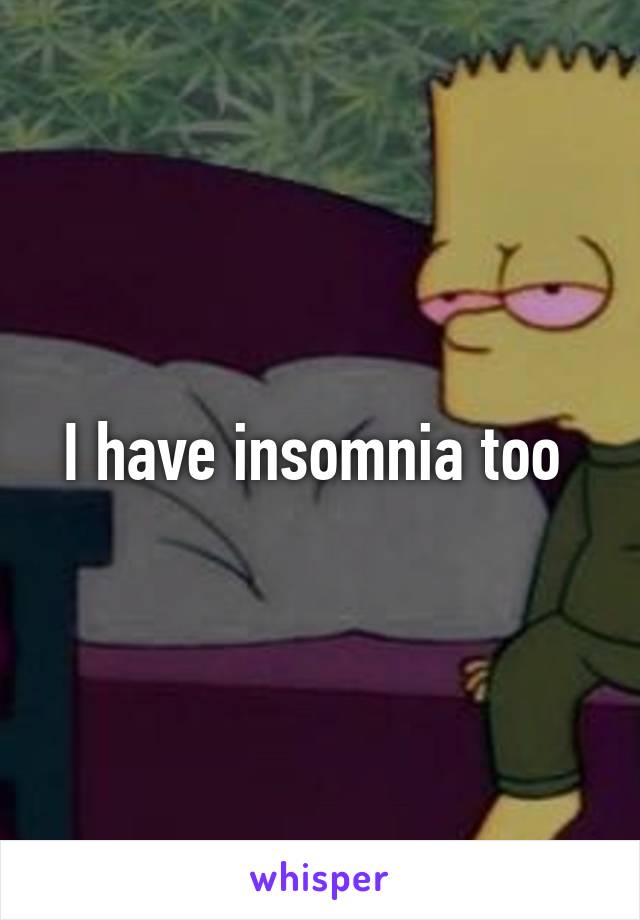 I have insomnia too 
