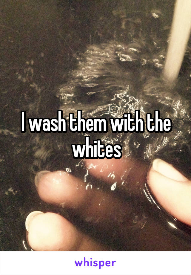 I wash them with the whites