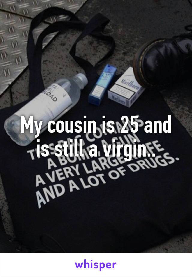 My cousin is 25 and is still a virgin..