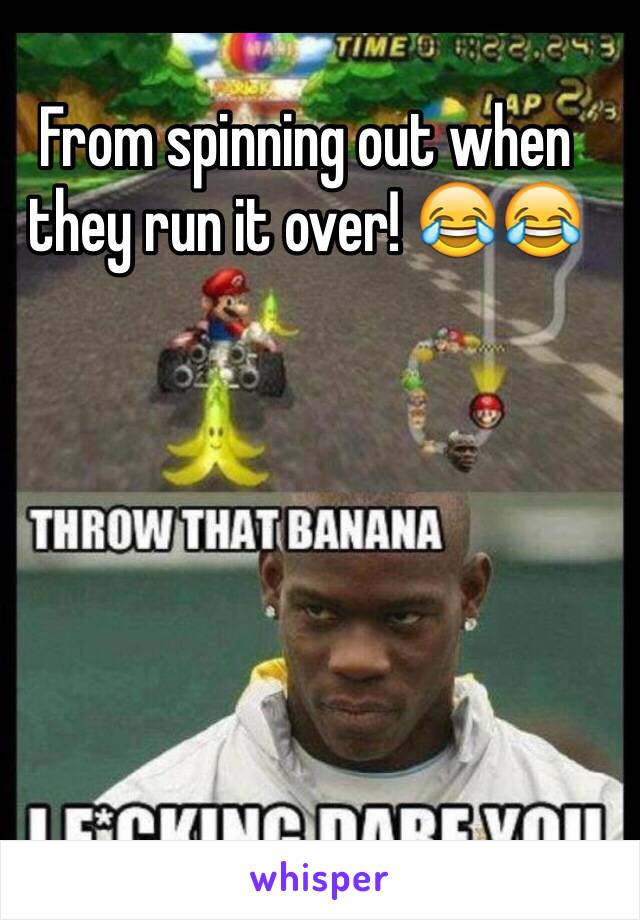 From spinning out when they run it over! 😂😂