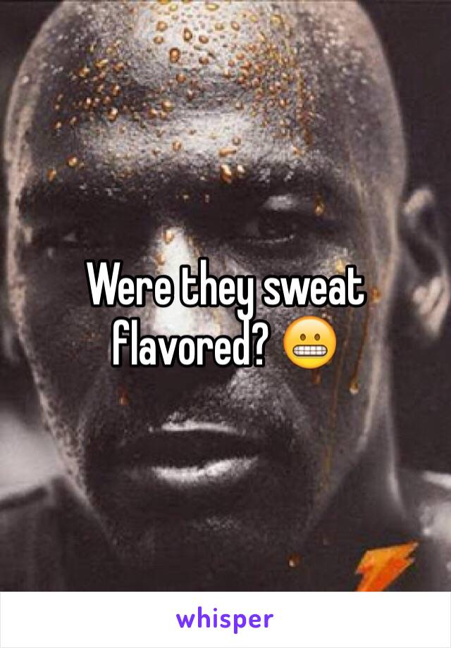 Were they sweat flavored? 😬