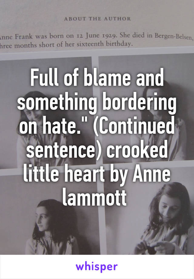 Full of blame and something bordering on hate." (Continued sentence) crooked little heart by Anne lammott 