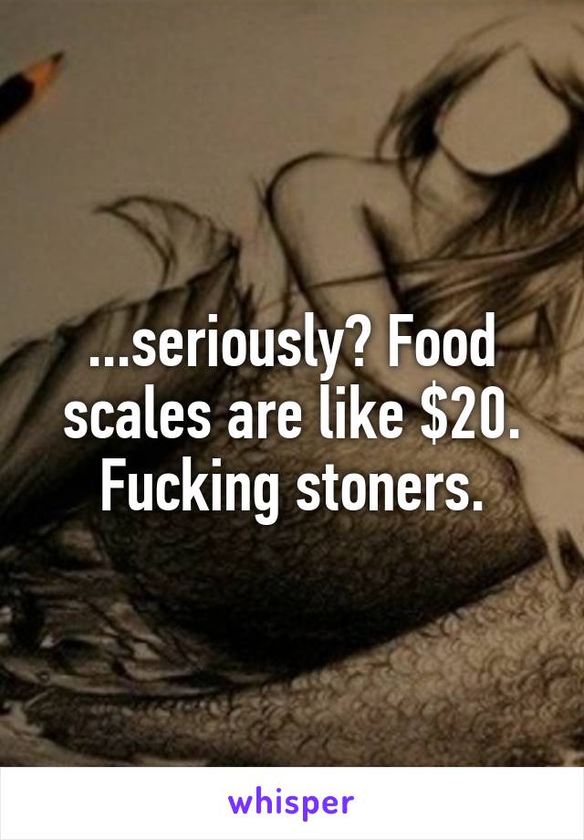...seriously? Food scales are like $20. Fucking stoners.