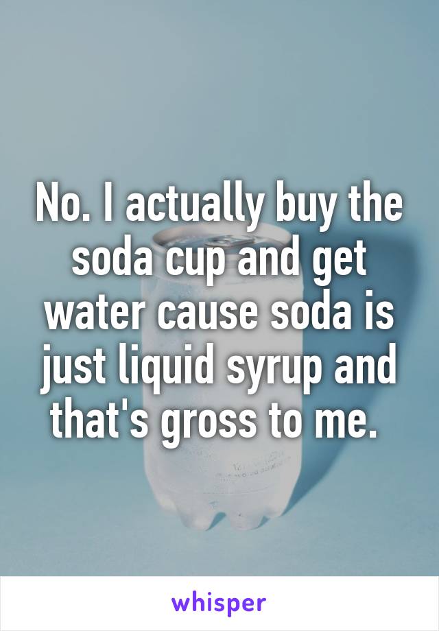 No. I actually buy the soda cup and get water cause soda is just liquid syrup and that's gross to me. 