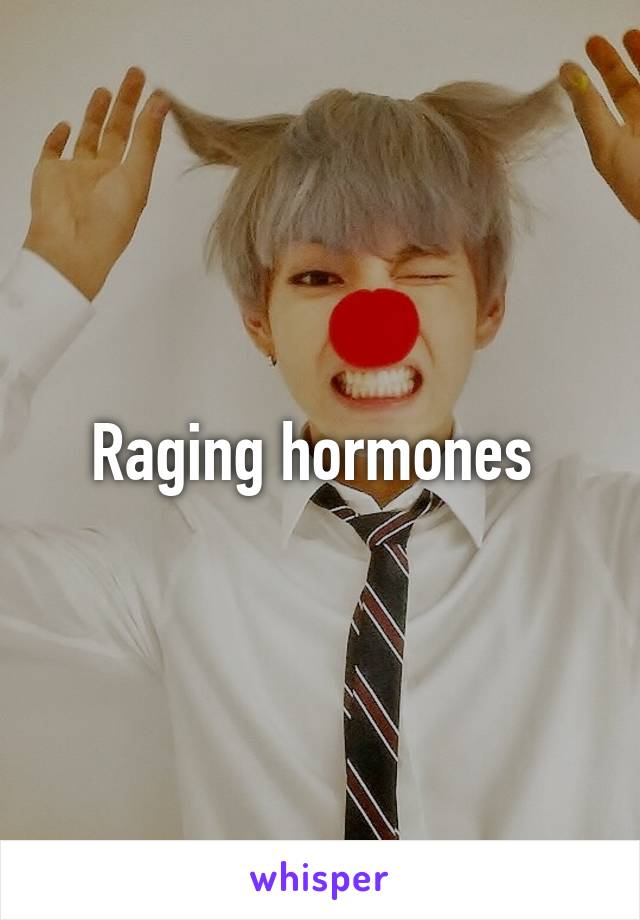 Raging hormones 