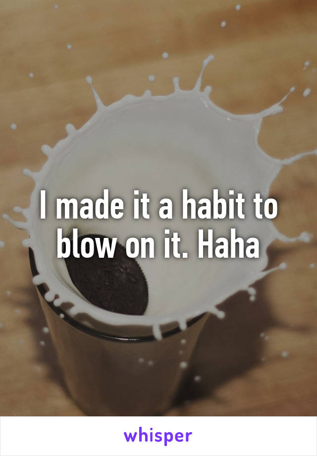 I made it a habit to blow on it. Haha