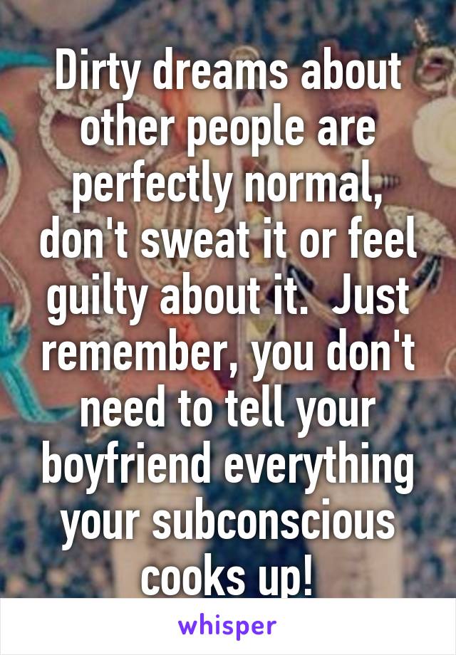 Dirty dreams about other people are perfectly normal, don't sweat it or feel guilty about it.  Just remember, you don't need to tell your boyfriend everything your subconscious cooks up!