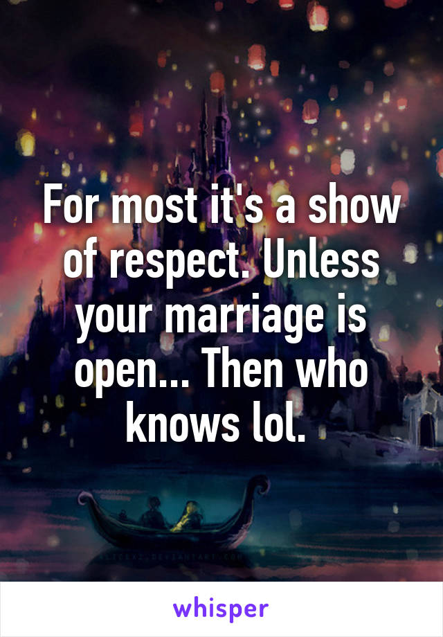 For most it's a show of respect. Unless your marriage is open... Then who knows lol. 