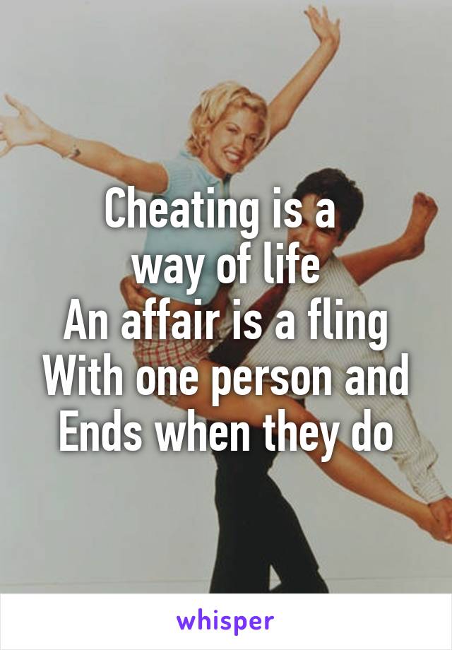 Cheating is a 
way of life
An affair is a fling
With one person and
Ends when they do