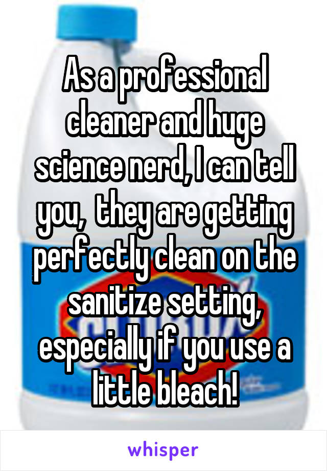 As a professional cleaner and huge science nerd, I can tell you,  they are getting perfectly clean on the sanitize setting, especially if you use a little bleach!