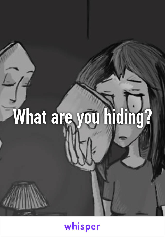 What are you hiding?