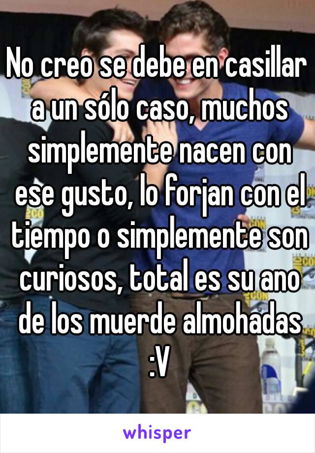 No creo se debe en casillar a un sólo caso, muchos simplemente nacen con ese gusto, lo forjan con el tiempo o simplemente son curiosos, total es su ano de los muerde almohadas :V