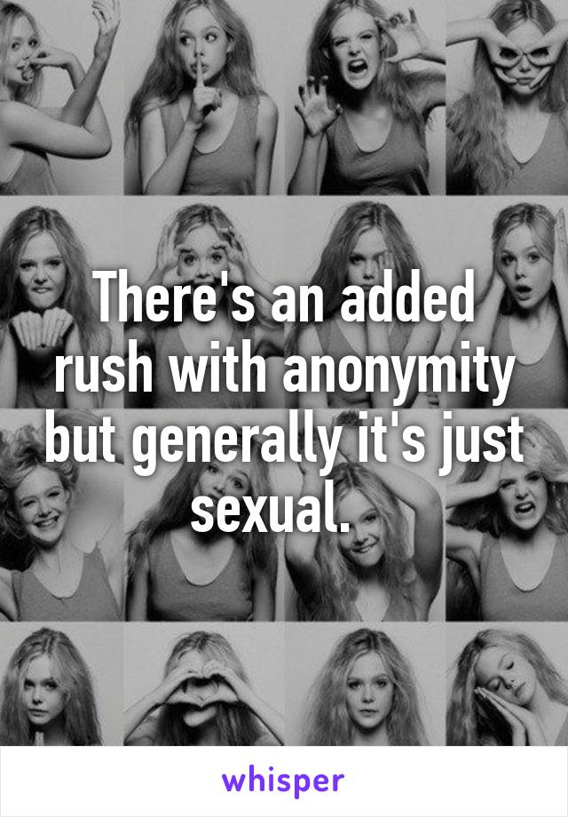 There's an added rush with anonymity but generally it's just sexual.  