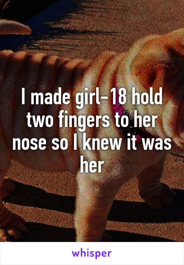 I made girl-18 hold two fingers to her nose so I knew it was her