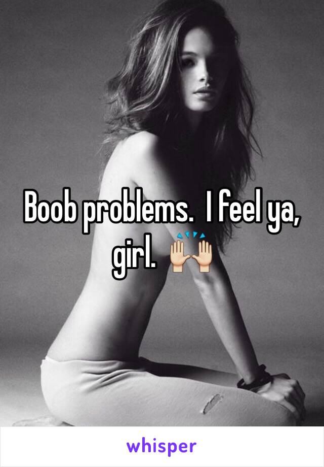 Boob problems.  I feel ya, girl.  🙌