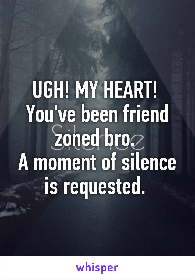 UGH! MY HEART! 
You've been friend zoned bro. 
A moment of silence is requested. 