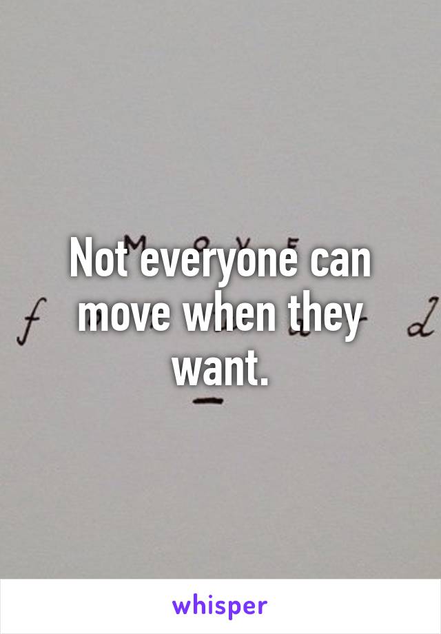 Not everyone can move when they want.