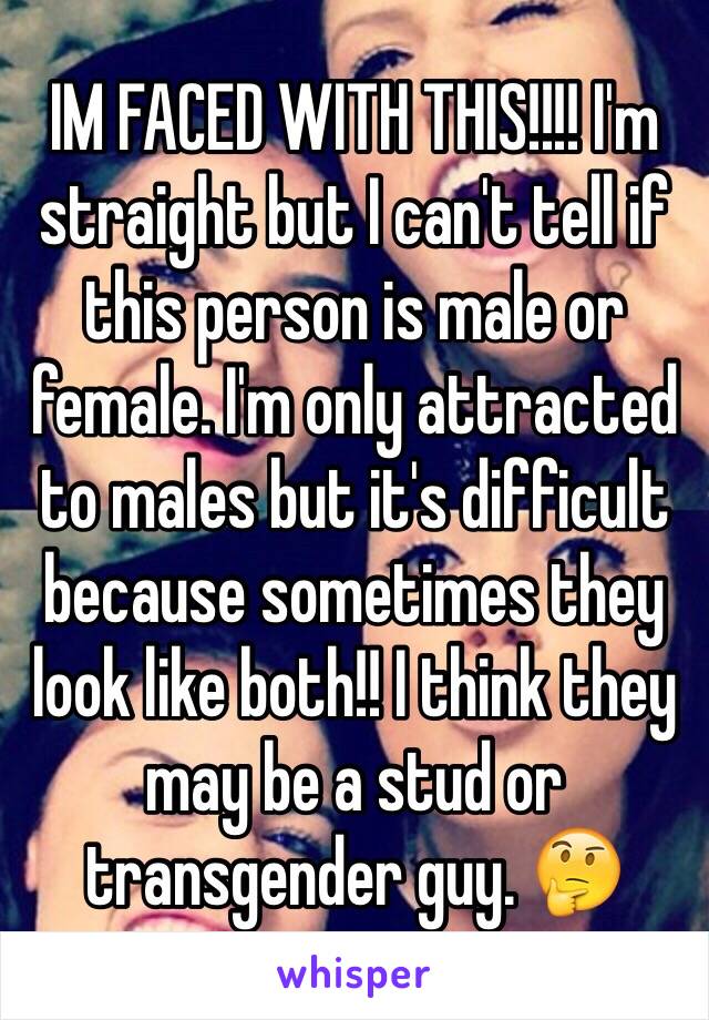 IM FACED WITH THIS!!!! I'm straight but I can't tell if this person is male or female. I'm only attracted to males but it's difficult because sometimes they look like both!! I think they may be a stud or transgender guy. 🤔