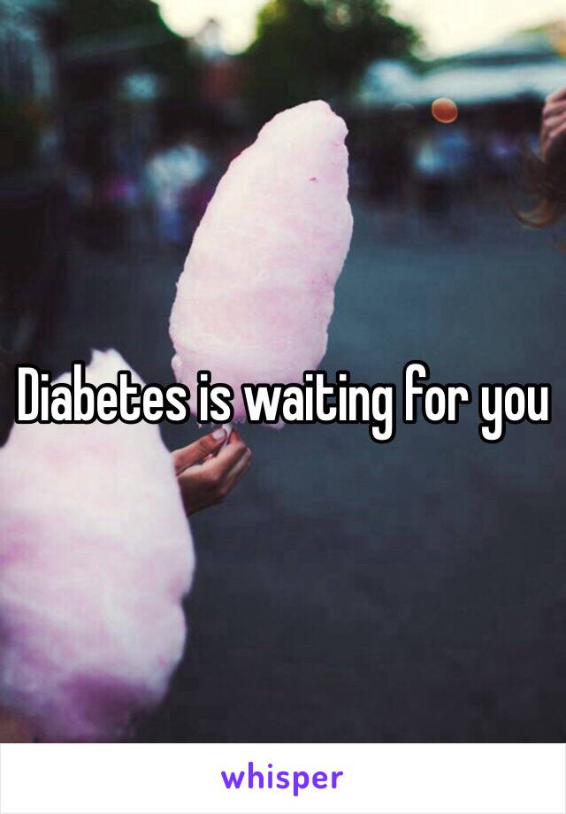 Diabetes is waiting for you