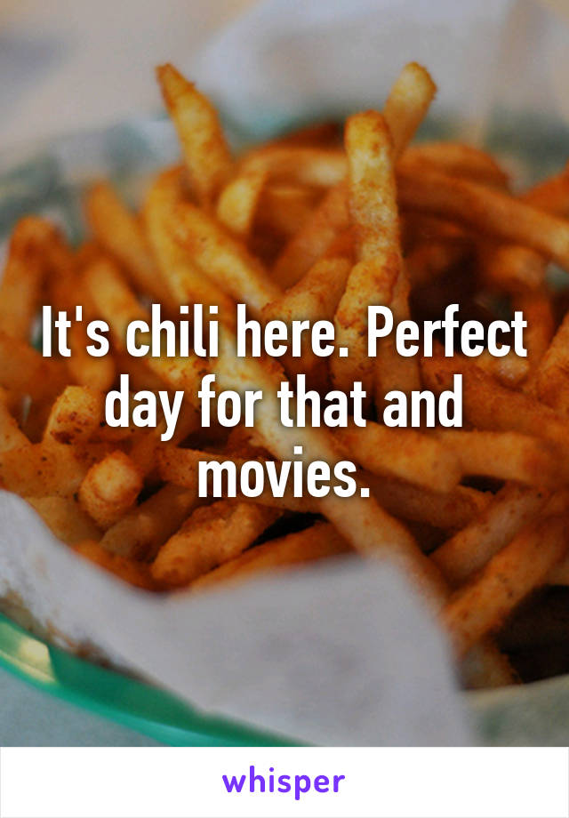 It's chili here. Perfect day for that and movies.