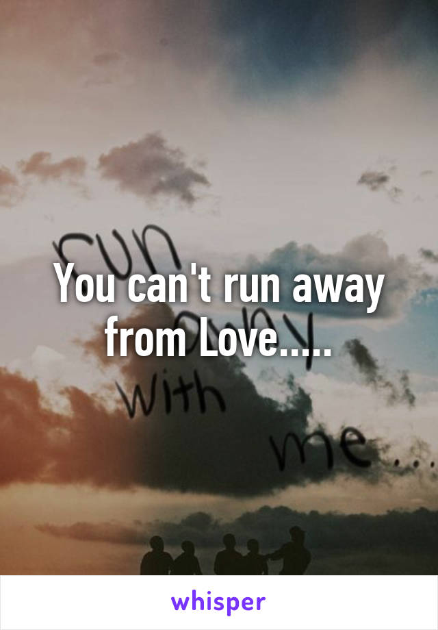 You can't run away from Love.....